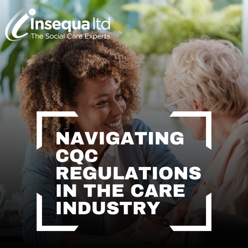 Navigating CQC Regulations in the Care Industry Insequa
